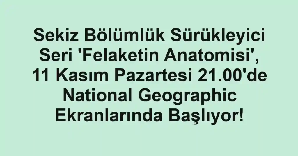 Sekiz Bölümlük Sürükleyici Seri 'Felaketin Anatomisi', 11 Kasım Pazartesi 21.00'de National Geographic Ekranlarında Başlıyor!