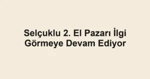 Selçuklu 2. El Pazarı İlgi Görmeye Devam Ediyor