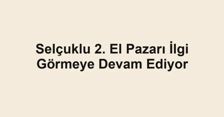 Selçuklu 2. El Pazarı İlgi Görmeye Devam Ediyor