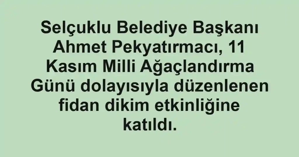 Selçuklu Belediye Başkanı Ahmet Pekyatırmacı, 11 Kasım Milli Ağaçlandırma Günü dolayısıyla düzenlenen fidan dikim etkinliğine katıldı.