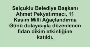 Selçuklu Belediye Başkanı Ahmet Pekyatırmacı, 11 Kasım Milli Ağaçlandırma Günü dolayısıyla düzenlenen fidan dikim etkinliğine katıldı.