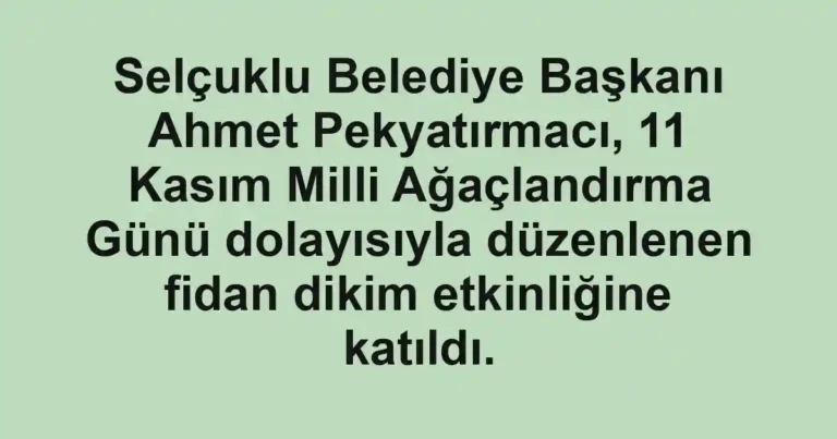Selçuklu Belediye Başkanı Ahmet Pekyatırmacı, 11 Kasım Milli Ağaçlandırma Günü dolayısıyla düzenlenen fidan dikim etkinliğine katıldı.