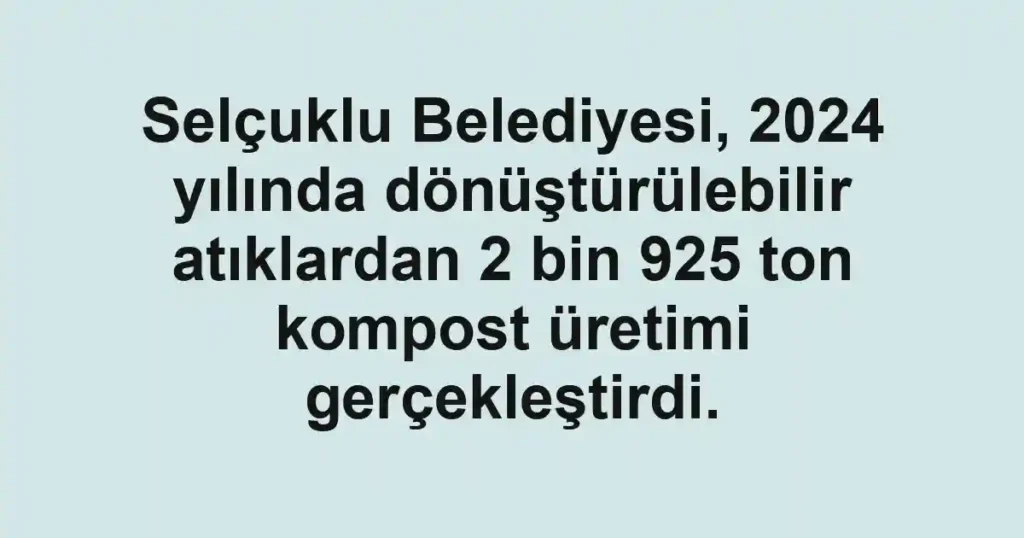 Selçuklu Belediyesi, 2024 yılında dönüştürülebilir atıklardan 2 bin 925 ton kompost üretimi gerçekleştirdi.