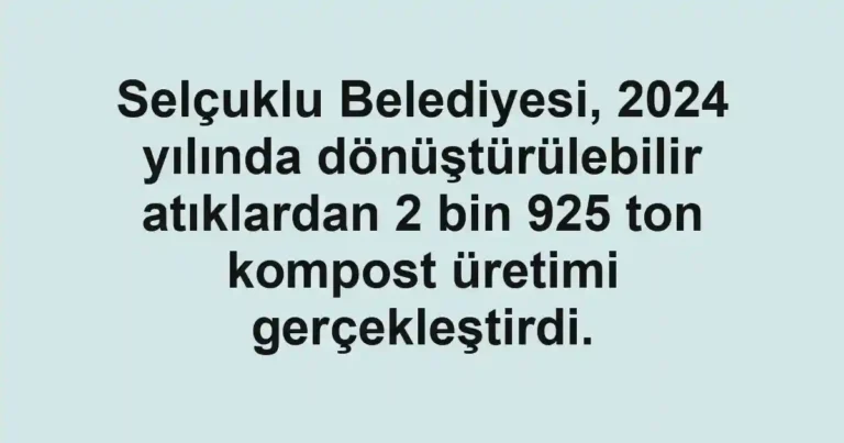Selçuklu Belediyesi, 2024 yılında dönüştürülebilir atıklardan 2 bin 925 ton kompost üretimi gerçekleştirdi.