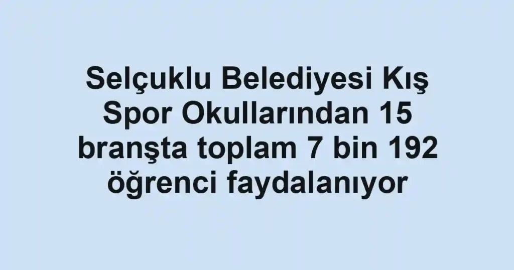 Selçuklu Belediyesi Kış Spor Okullarından 15 branşta toplam 7 bin 192 öğrenci faydalanıyor