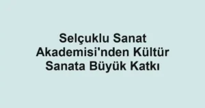 Selçuklu Sanat Akademisi'nden Kültür Sanata Büyük Katkı
