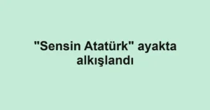 "Sensin Atatürk" ayakta alkışlandı