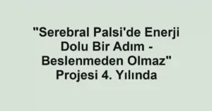 "Serebral Palsi'de Enerji Dolu Bir Adım - Beslenmeden Olmaz" Projesi 4. Yılında