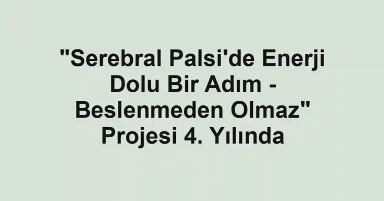 "Serebral Palsi'de Enerji Dolu Bir Adım - Beslenmeden Olmaz" Projesi 4. Yılında