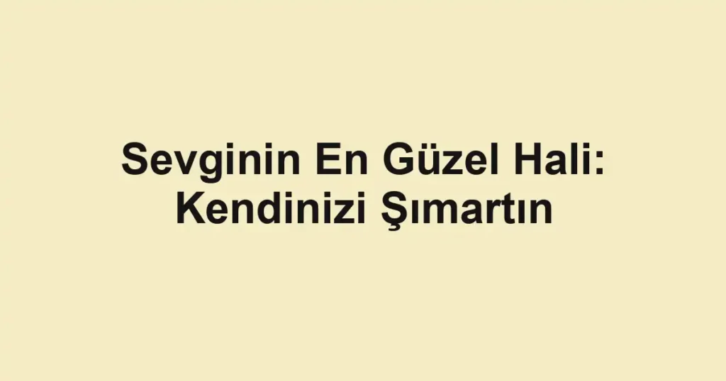 Sevginin En Güzel Hali: Kendinizi Şımartın