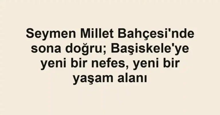 Seymen Millet Bahçesi'nde sona doğru; Başiskele'ye yeni bir nefes, yeni bir yaşam alanı