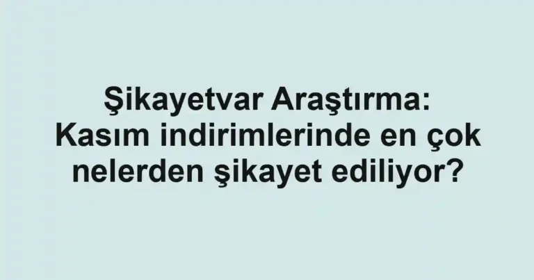 Şikayetvar Araştırma: Kasım indirimlerinde en çok nelerden şikayet ediliyor?