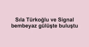 Sıla Türkoğlu ve Signal bembeyaz gülüşte buluştu