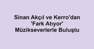 Sinan Akçıl ve Kerro'dan 'Fark Atıyor' Müzikseverlerle Buluştu
