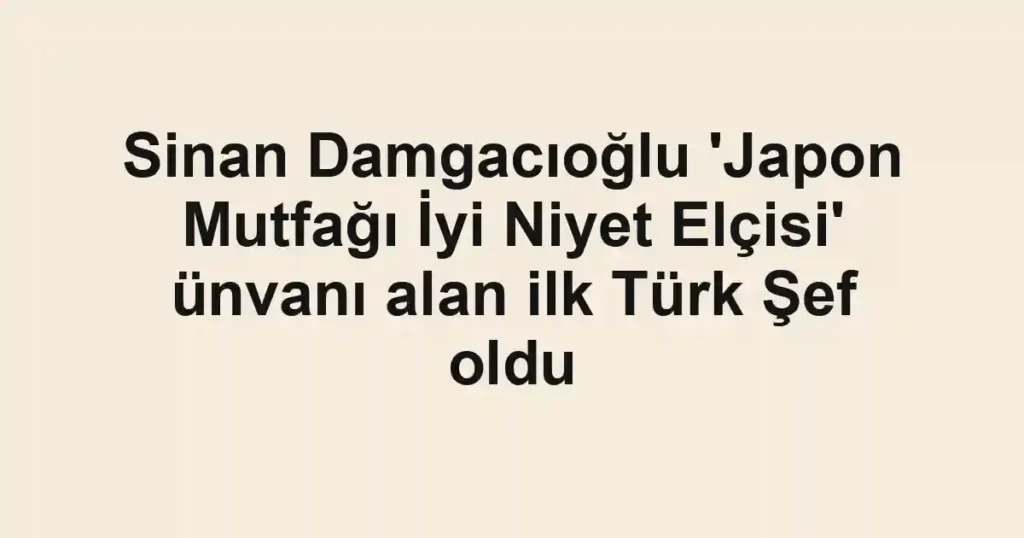 Sinan Damgacıoğlu 'Japon Mutfağı İyi Niyet Elçisi' ünvanı alan ilk Türk Şef oldu