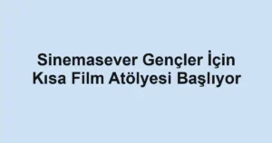 Sinemasever Gençler İçin Kısa Film Atölyesi Başlıyor