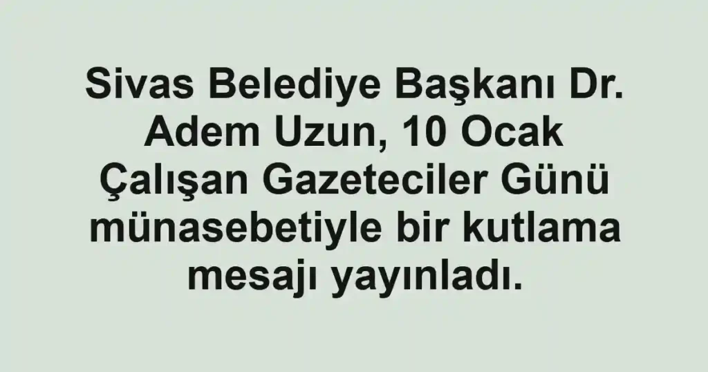 Sivas Belediye Başkanı Dr. Adem Uzun, 10 Ocak Çalışan Gazeteciler Günü münasebetiyle bir kutlama mesajı yayınladı.