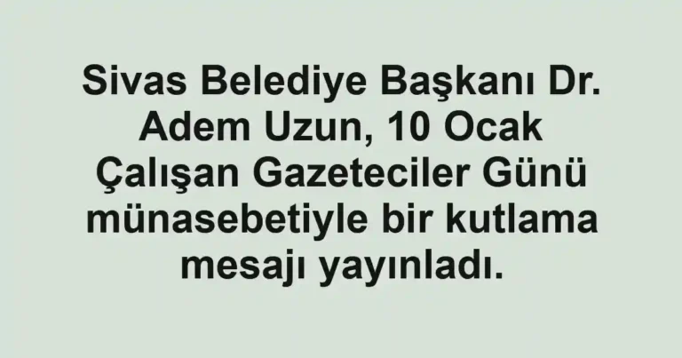 Sivas Belediye Başkanı Dr. Adem Uzun, 10 Ocak Çalışan Gazeteciler Günü münasebetiyle bir kutlama mesajı yayınladı.