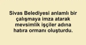 Sivas Belediyesi anlamlı bir çalışmaya imza atarak mevsimlik işçiler adına hatıra ormanı oluşturdu.