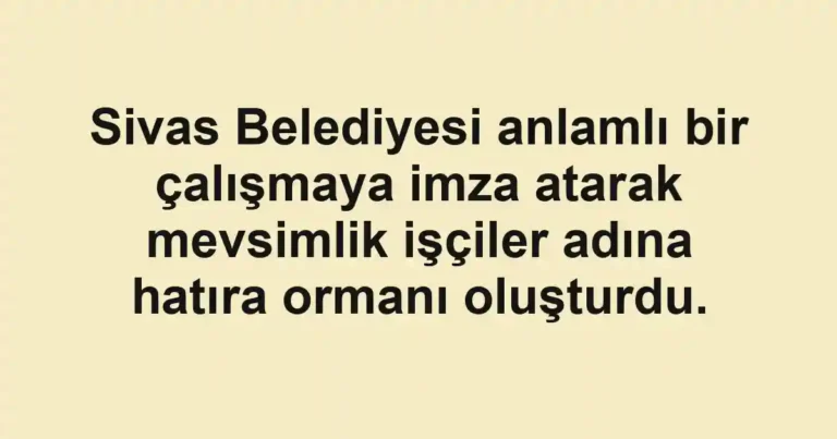 Sivas Belediyesi anlamlı bir çalışmaya imza atarak mevsimlik işçiler adına hatıra ormanı oluşturdu.