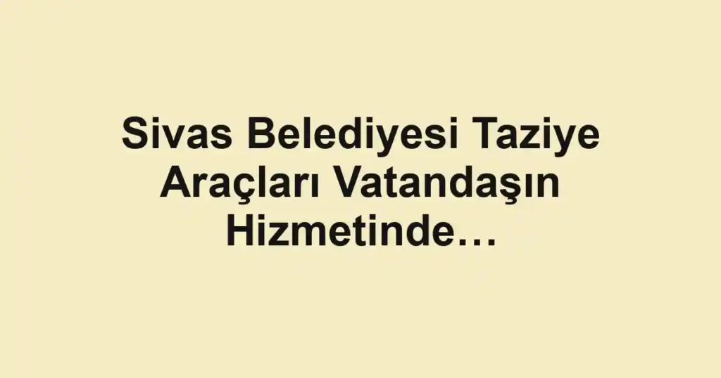Sivas Belediyesi Taziye Araçları Vatandaşın Hizmetinde…