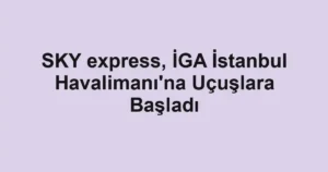 SKY express, İGA İstanbul Havalimanı'na Uçuşlara Başladı