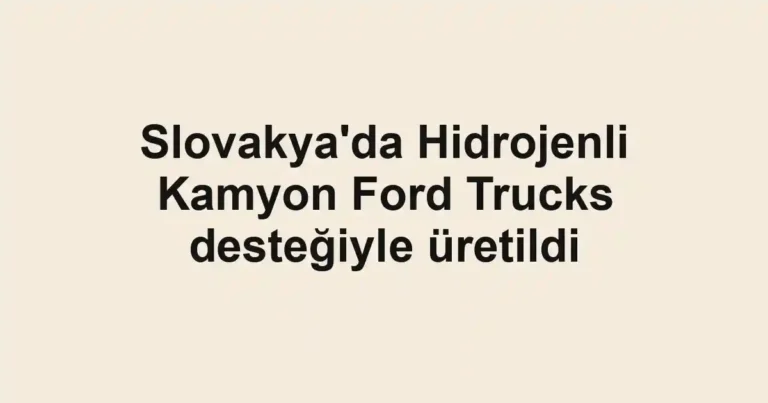 Slovakya'da Hidrojenli Kamyon Ford Trucks desteğiyle üretildi