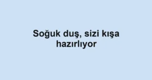 Soğuk duş, sizi kışa hazırlıyor