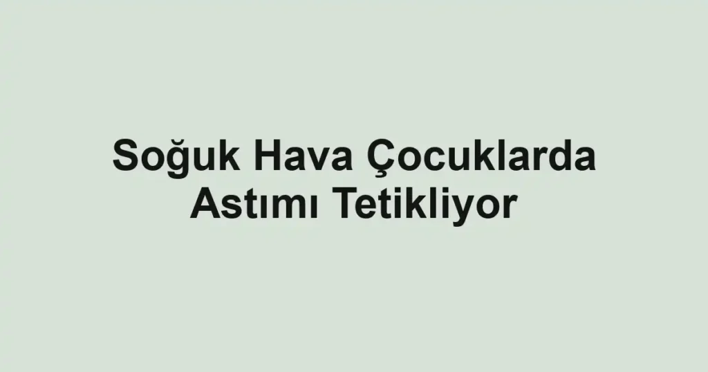 Soğuk Hava Çocuklarda Astımı Tetikliyor