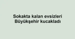 Sokakta kalan evsizleri Büyükşehir kucakladı