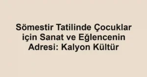 Sömestir Tatilinde Çocuklar için Sanat ve Eğlencenin Adresi: Kalyon Kültür