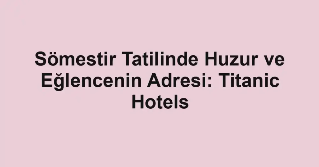 Sömestir Tatilinde Huzur ve Eğlencenin Adresi: Titanic Hotels