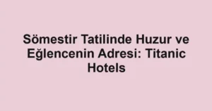 Sömestir Tatilinde Huzur ve Eğlencenin Adresi: Titanic Hotels