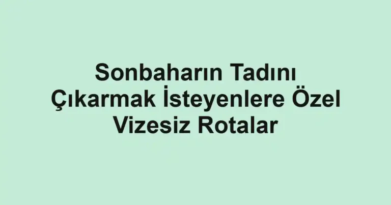 Sonbaharın Tadını Çıkarmak İsteyenlere Özel Vizesiz Rotalar