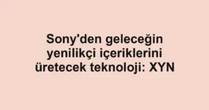 Sony'den geleceğin yenilikçi içeriklerini üretecek teknoloji: XYN