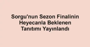 Sorgu'nun Sezon Finalinin Heyecanla Beklenen Tanıtımı Yayınlandı