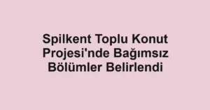 Spilkent Toplu Konut Projesi'nde Bağımsız Bölümler Belirlendi