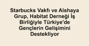 Starbucks Vakfı ve Alshaya Grup, Habitat Derneği İş Birliğiyle Türkiye'de Gençlerin Gelişimini Destekliyor