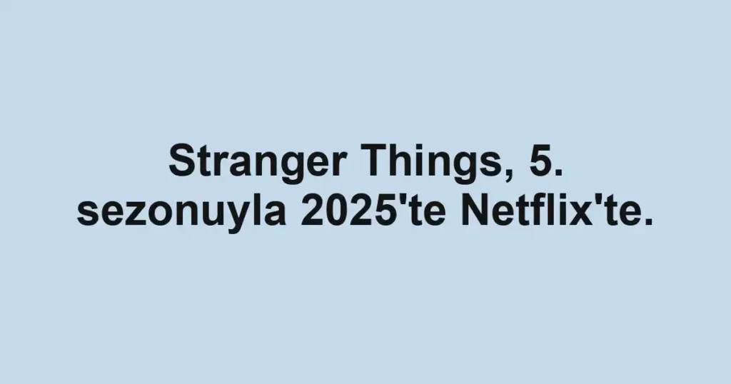 Stranger Things, 5. sezonuyla 2025'te Netflix'te.