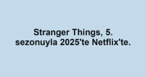 Stranger Things, 5. sezonuyla 2025'te Netflix'te.