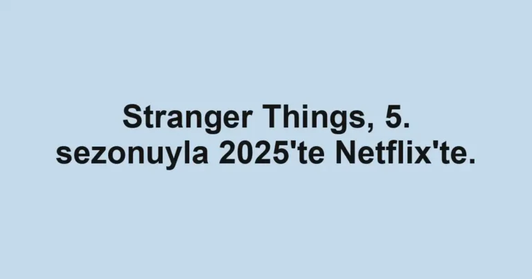 Stranger Things, 5. sezonuyla 2025'te Netflix'te.