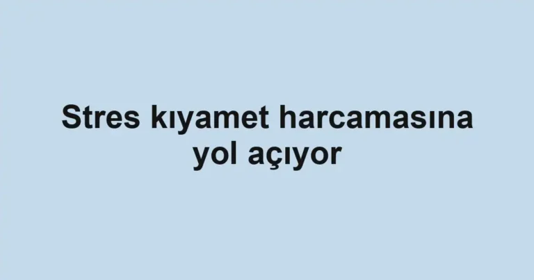 Stres kıyamet harcamasına yol açıyor