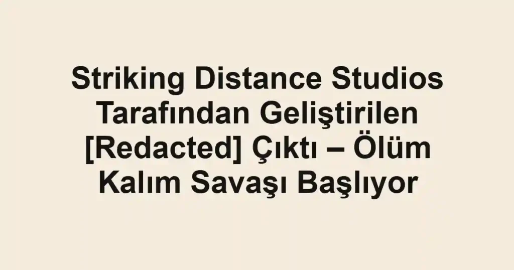 Striking Distance Studios Tarafından Geliştirilen [Redacted] Çıktı – Ölüm Kalım Savaşı Başlıyor