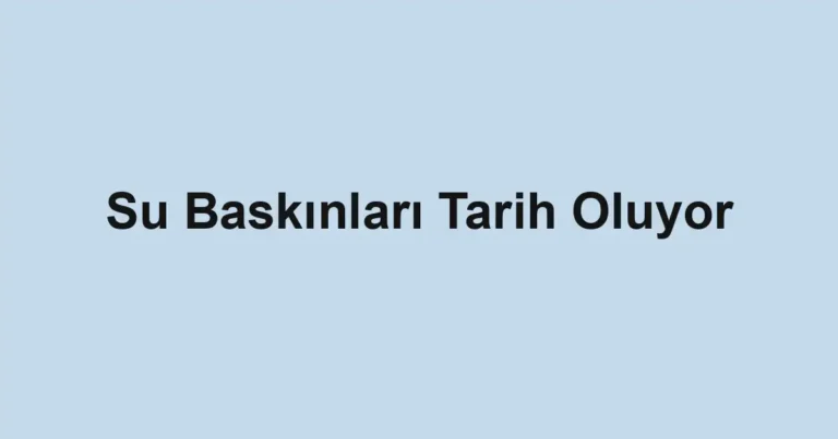 Su Baskınları Tarih Oluyor