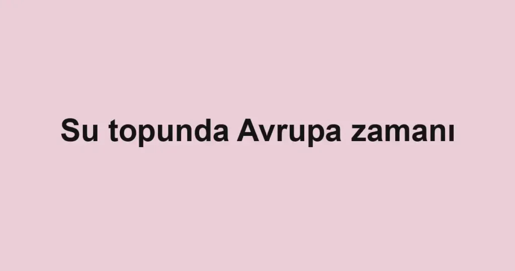 Su topunda Avrupa zamanı