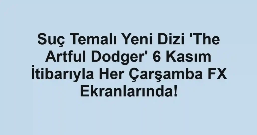 Suç Temalı Yeni Dizi 'The Artful Dodger' 6 Kasım İtibarıyla Her Çarşamba FX Ekranlarında!