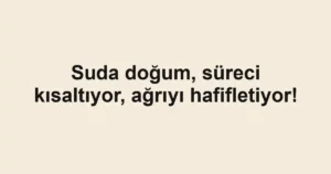 Suda doğum, süreci kısaltıyor, ağrıyı hafifletiyor!