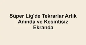 Süper Lig'de Tekrarlar Artık Anında ve Kesintisiz Ekranda
