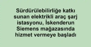 Sürdürülebilirliğe katkı sunan elektrikli araç şarj istasyonu, İskenderun Siemens mağazasında hizmet vermeye başladı