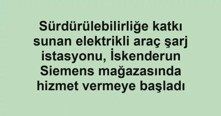 Sürdürülebilirliğe katkı sunan elektrikli araç şarj istasyonu, İskenderun Siemens mağazasında hizmet vermeye başladı